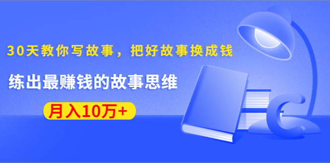 《30天教你写故事，把好故事换成钱》练出最赚钱的故事思维，月入10万+-小鸿资源库