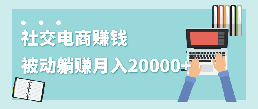 2020年最赚钱的副业，社交电商被动躺赚月入20000+，躺着就有收入（视频+文档）-小鸿资源库