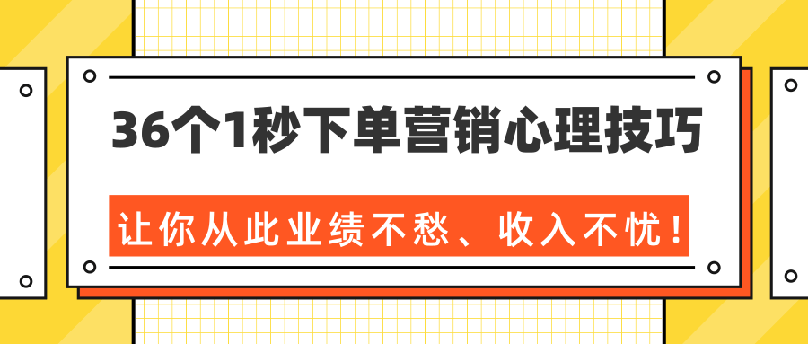 36个1秒下单营销心理技巧，让你从此业绩不愁、收入不忧！（完结）-小鸿资源库