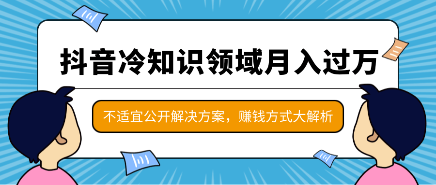 抖音冷知识领域月入过万项目，不适宜公开解决方案 ，抖音赚钱方式大解析！-小鸿资源库
