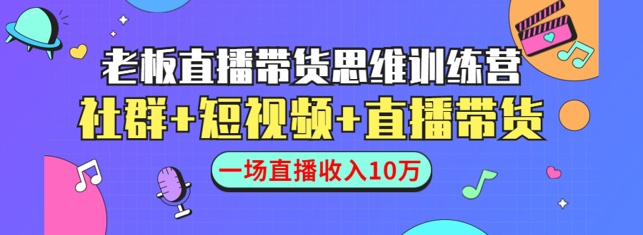 直播带货思维训练营：社群+短视频+直播带货：一场直播收入10万-小鸿资源库