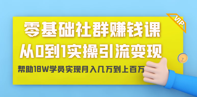 零基础社群赚钱课:从0到1实操引流变现,帮助18W学员实现月入几万到上百万-小鸿资源库