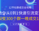 12节社群成交全攻略：从0到1快速引流变现，3天裂变300个群一晚成交103万-小鸿资源库