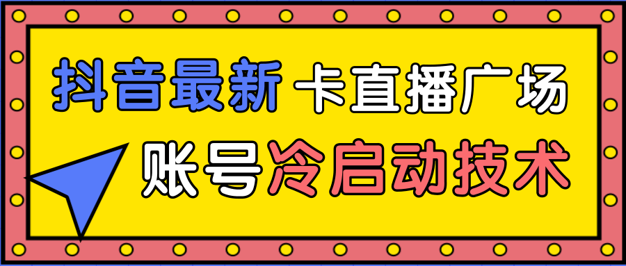 抖音最新卡直播广场12个方法、新老账号冷启动技术，异常账号冷启动-小鸿资源库