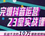 完爆抖音运营23堂实战课，实战千次的10万爆款视频秘籍-小鸿资源库