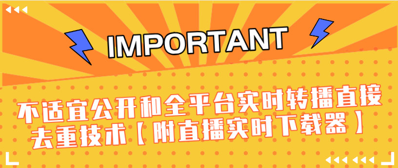 J总9月抖音最新课程：不适宜公开和全平台实时转播直接去重技术【附直播实时下载器】-小鸿资源库