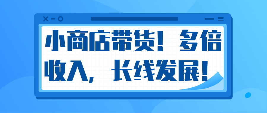 微信小商店带货，爆单多倍收入，长期复利循环！日赚300-800元不等-小鸿资源库