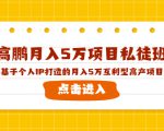 高鹏月入5万项目私徒班，基于个人IP打造的月入5万互利型高产项目！-小鸿资源库