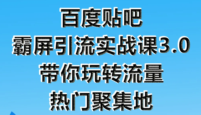 狼叔百度贴吧霸屏引流实战课3.0，带你玩转流量热门聚集地-小鸿资源库