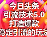 今日头条引流技术5.0，市面上最新的打造爆款稳定引流玩法，轻松100W+阅读-小鸿资源库