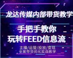 龙达传媒内部抖音带货密训营：手把手教你玩转抖音FEED信息流，让你销量暴增-小鸿资源库