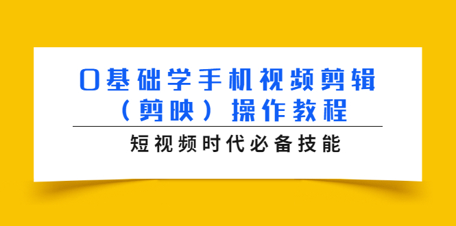0基础学手机视频剪辑(剪映)操作教程,短视频时代必备技能-小鸿资源库