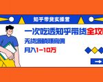 知乎带货实操营:一次吃透知乎带货全攻略 无货源躺赚高佣,月入1-10万-小鸿资源库