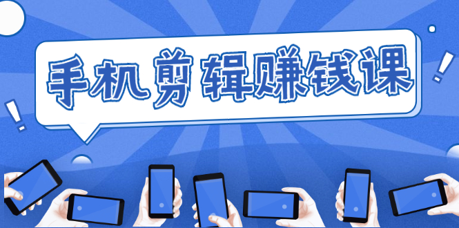 手机剪辑赚钱课，抓住短视频风口剪出百万爆款视频，实操小白3周赚到20000+-小鸿资源库