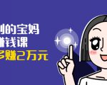 可复制的宝妈副业赚钱课：左手赚这在右手带娃，每月多赚2万元-小鸿资源库
