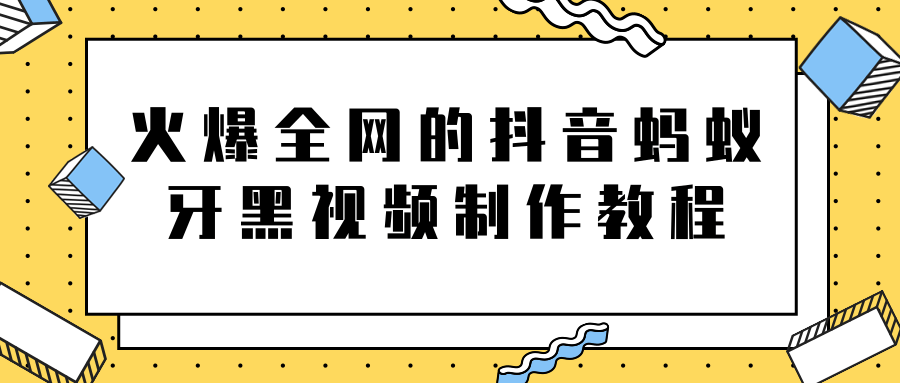 火爆全网的抖音“蚂蚁牙黑”视频制作教程，附软件【视频教程】-小鸿资源库