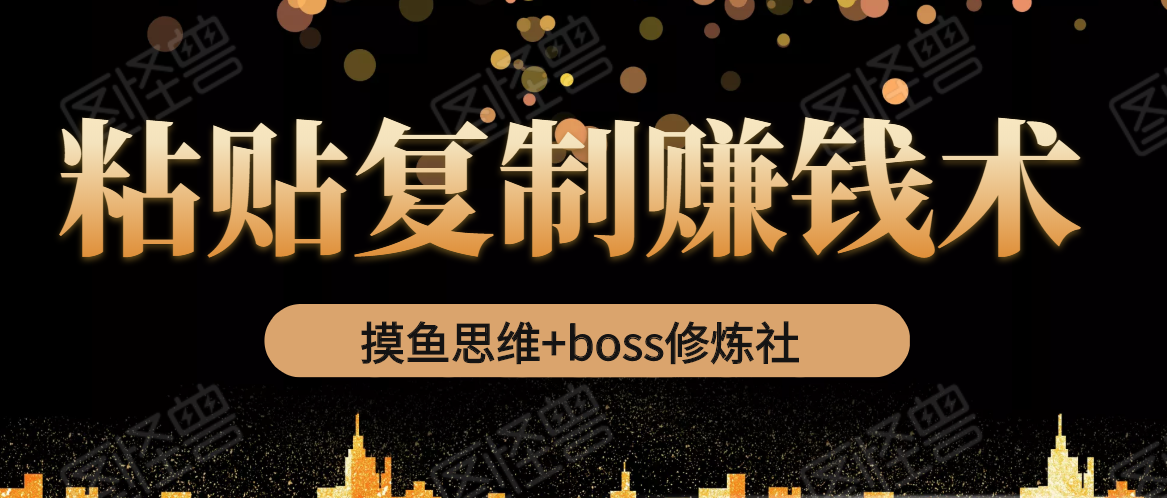 摸鱼思维+boss修炼社·粘贴复制赚钱术，我靠粘贴复制又赚了3万多，月入20万的项目-小鸿资源库