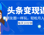 头条变现课：每天10分钟，像发朋友圈一样玩头条，轻松月入过万！-小鸿资源库