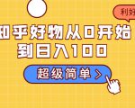 知乎好物从0开始到日入100，超级简单的玩法分享，新人一看也能上手操作-小鸿资源库