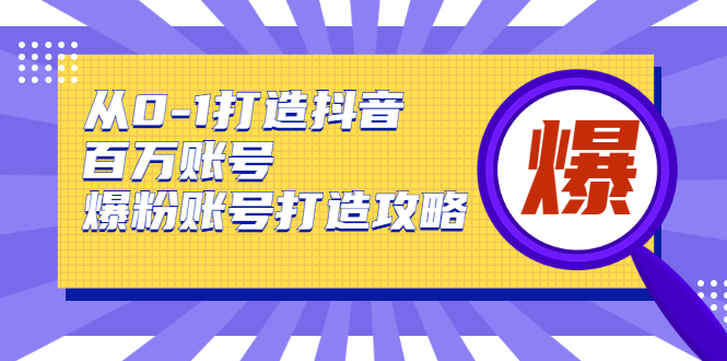 从0-1打造抖音百万账号-爆粉账号打造攻略，针对有账号无粉丝的现象-小鸿资源库