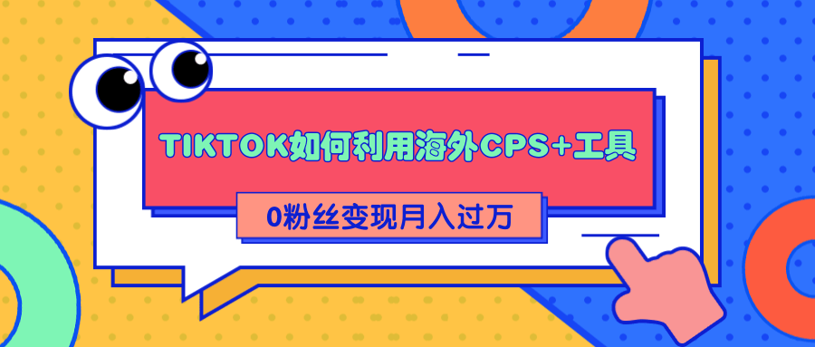 详细解析TIKTOK如何利用海外CPS+工具0粉丝轻松变现月入过万-小鸿资源库