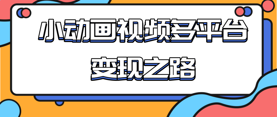 从快手小游戏到多平台多种形式变现,开启小动画推广变现之路-小鸿资源库