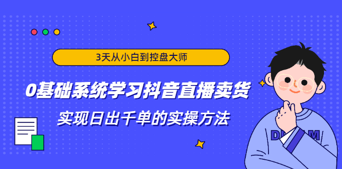 3天从小白到控盘大师，0基础系统学习抖音直播卖货 实现日出千单的实操方法-小鸿资源库