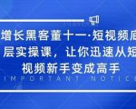 增长黑客董十一·短视频底层实操课，从短视频新手变成高手-小鸿资源库