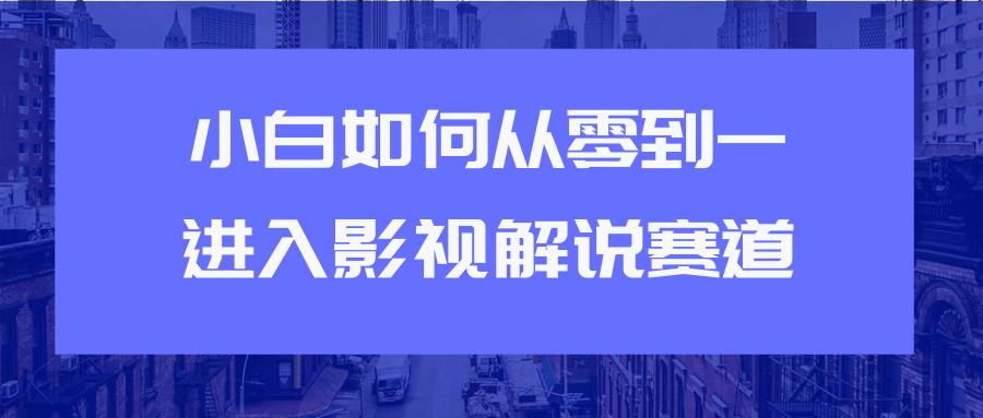 教你短视频赚钱玩法之小白如何从0到1快速进入影视解说赛道-小鸿资源库