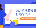 2021短视频发展趋势+打造个人IP,适合短视频涨粉变现的新媒体人-小鸿资源库