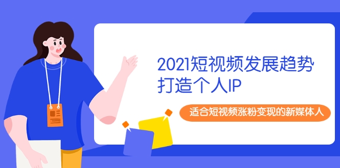 2021短视频发展趋势+打造个人IP，适合短视频涨粉变现的新媒体人-小鸿资源库