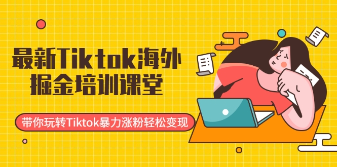 最新Tiktok海外掘金培训课堂：带你玩转Tiktok暴力涨粉轻松变现-小鸿资源库