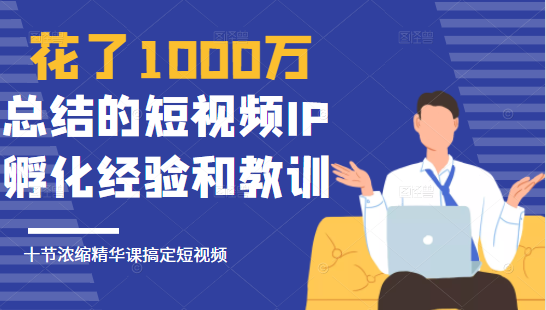 花了1000万总结出来的短视频IP孵化经验和教训，10堂浓缩精华课助你搞定短视频-小鸿资源库