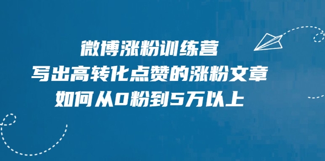微博涨粉训练营，写出高转化点赞的涨粉文章，如何从0粉到5万以上-小鸿资源库