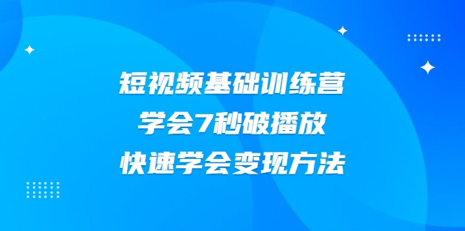 2021短视频基础训练营，学会7秒破播放，快速学会变现方法-小鸿资源库