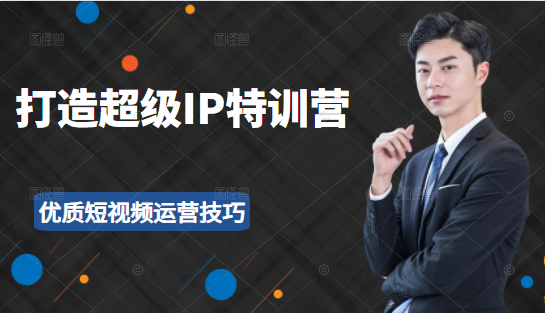 超级IP特训营：表演表达、高效输出优质短视频运营技巧，价值999元-小鸿资源库