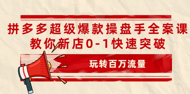 拼多多超级爆款操盘手全案课，教你新店0-1快速突破，玩转百万流量-小鸿资源库