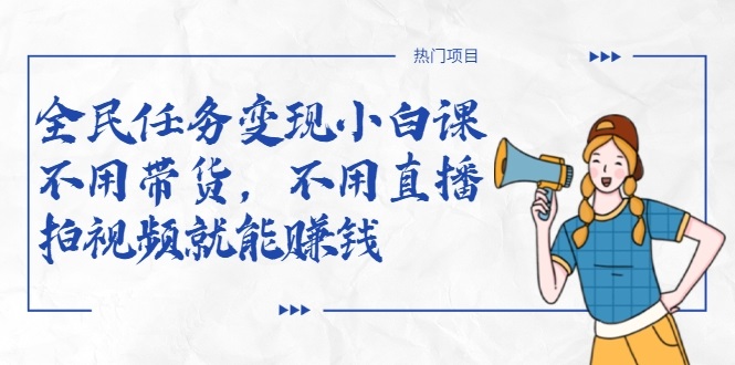 全民任务变现小白课，不用带货，不用直播，拍视频就能赚钱-小鸿资源库