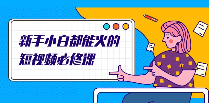 新手小白都能火的短视频必修课，教你三天就能上热门的短视频IP技术-小鸿资源库