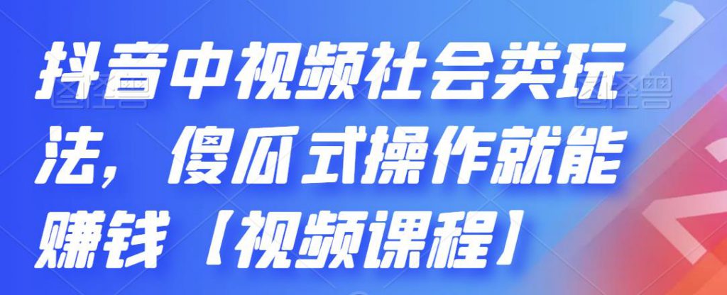 抖音中视频社会类玩法，傻瓜式操作就能赚钱【视频课程】-小鸿资源库