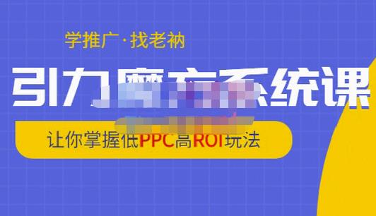 老衲·引力魔方系统课，让你掌握低PPC高ROI玩法，价值299元-小鸿资源库