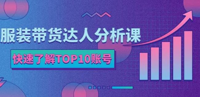 服装带货达人分析课:带你快速了解TOP10账号,玩转服装行业-小鸿资源库