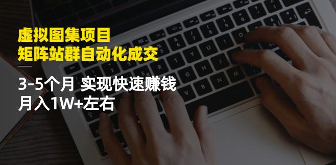 虚拟图集项目：矩阵站群自动化成交，3-5个月实现快速赚钱月入1W+左右-小鸿资源库