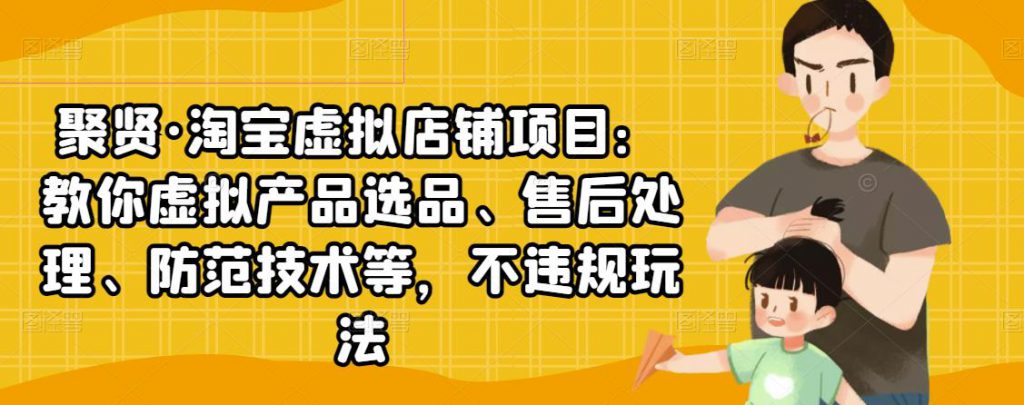 聚贤·淘宝虚拟店铺项目：教你虚拟产品选品、售后处理、防范技术等，不违规玩法-小鸿资源库