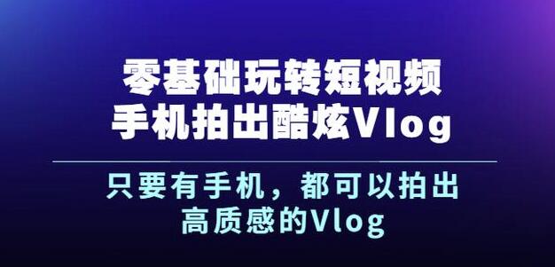 杨精坤零基础玩转短视频手机拍出酷炫Vlog,只要有手机就可以拍出高质感的Vlog-小鸿资源库