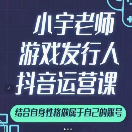 小宇老师游戏发行人实战课,非常适合想把抖音做个副业的人,或者2次创业的人-小鸿资源库