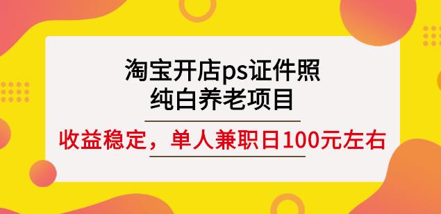 淘宝开店ps证件照，纯白养老项目，单人兼职稳定日100元(教程+软件+素材)-小鸿资源库