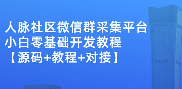 外面卖1000的人脉社区微信群采集平台小白0基础开发教程【源码+教程+对接】-小鸿资源库