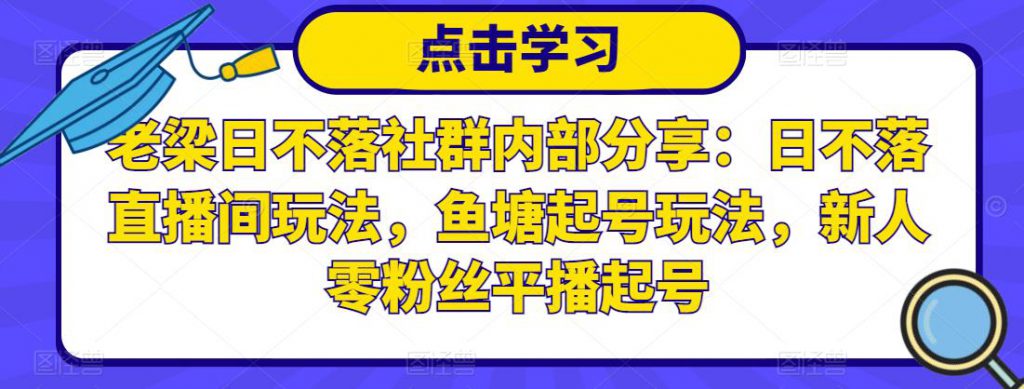 老梁日不落社群内部分享：日不落直播间玩法，鱼塘起号玩法，新人零粉丝平播起号-小鸿资源库