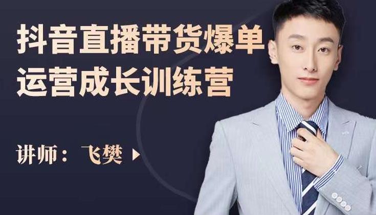 飞樊：抖音直播带货爆单运营成长训练营，手把手教你玩转直播带货-小鸿资源库